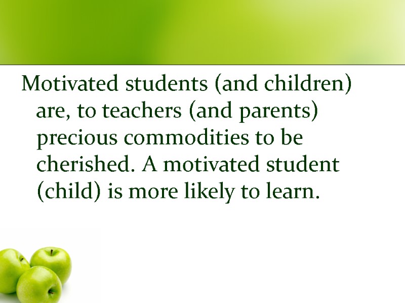 Motivated students (and children) are, to teachers (and parents) precious commodities to be cherished.